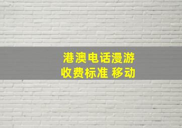 港澳电话漫游收费标准 移动